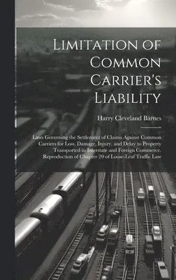 Harry Cleveland Barnes - Limitation of Common Carrier's Liability; Laws Governing the Settlement of Claims Against Common Carriers for Loss, Damage, Injury, and Delay to Property Transported in Interstate and Foreign Commerce. Reproduction of Chapter 20 of Loose-leaf Traffic Law, Inbunden. Tillgänglighet: Lägg i varukorg
