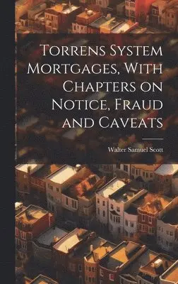 Torrens System Mortgages, With Chapters on Notice, Fraud and Caveats