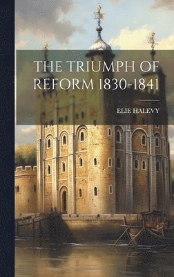 Elie Halevy - Triumph of Reform 1830-1841, Inbunden