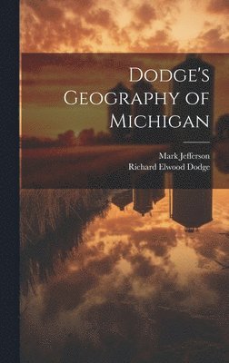 Richard Elwood Dodge, Mark Jefferson - Dodge's Geography of Michigan, Inbunden. Tillgänglighet: Lägg i varukorg
