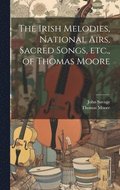 The Irish Melodies, National Airs, Sacred Songs, etc., of Thomas Moore