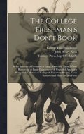 The College Freshman's Don't Book; in the Interests of Freshmen at Large, Especially Those Whose Remaining at Large Uninstructed & Unguided Appears a Worry and a Menace to College & University