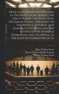 Prize Cases Heard and Decided in the Prize Court During the Great war by the Right Hon. Sir Samuel Evans ... President of the Probate, Divorce, and Admiralty Division, and the Courts of the Overseas