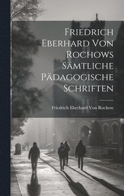 Friedrich Eberhard Von Rochow - Friedrich Eberhard Von Rochows Sämtliche Pädagogische Schriften, Inbunden