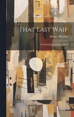 Horace Fletcher - That Last Waif, Inbunden. Tillgänglighet: Lägg i varukorg