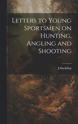 J MacKillop - Letters to Young Sportsmen on Hunting, Angling and Shooting, Inbunden. Tillgänglighet: Lägg i varukorg