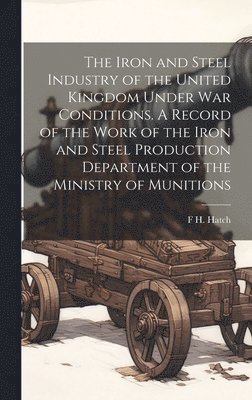 F H 1864-1932 Hatch - Iron and Steel Industry of the United Kingdom Under war Conditions. A Record of the Work of the Iron and Steel Production Department of the Ministry of Munitions, Inbunden. Tillgänglighet: Lägg i varukorg