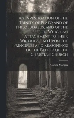 Caesar Morgan - Investigation of the Trinity of Plato and of Philo Judaeus, and of the Effects Which an Attachment to Their Writings had Upon the Principles and Reasonings of the Father of the Christian Church, Inbunden. Tillgänglighet: Lägg i varukorg