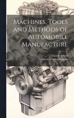 Harold Whiting Slauson, Clair B Owen - Machines, Tools and Methods of Automobile Manufacture, Inbunden. Tillgänglighet: Lägg i varukorg