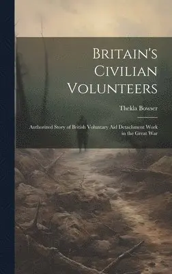 Thekla Bowser - Britain's Civilian Volunteers; Authorized Story of British Voluntary aid Detachment Work in the Great War, Inbunden. Tillgänglighet: Lägg i varukorg