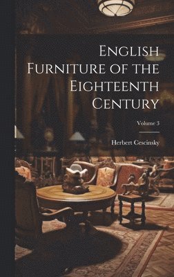Herbert Cescinsky - English Furniture of the Eighteenth Century; Volume 3, Inbunden