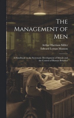 Edward Lyman Munson, Arthur Harrison Miller - Management of men; a Handbook on the Systematic Development of Morale and the Control of Human Behavior, Inbunden. Tillgänglighet: Lägg i varukorg