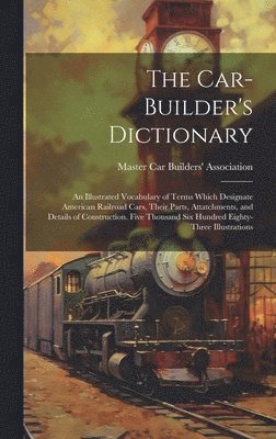 Master Car Builders' Association - Car-builder's Dictionary; an Illustrated Vocabulary of Terms Which Designate American Railroad Cars, Their Parts, Attatchments, and Details of Construction. Five Thousand six Hundred Eighty-three Illustrations, Inbunden. Tillgänglighet: Lägg i varukorg