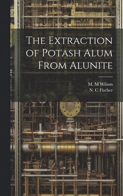 N C Fischer, M M Wilson - Extraction of Potash Alum From Alunite, Inbunden. Tillgänglighet: Lägg i varukorg