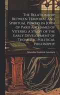 Relationship Between Temporal and Spiritual Powers in John of Paris and James of Viterbo, a Study of the Early Development of Thomistic Political Philosophy