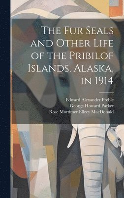 Rose Mortimer Ellzey MacDonald, George Howard Parker, Edward Alexander Preble - fur Seals and Other Life of the Pribilof Islands, Alaska, in 1914, Inbunden