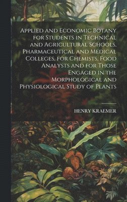 Henry Kraemer - Applied and Economic Botany for Students in Technical and Agricultural Schools, Pharmaceutical and Medical Colleges, for Chemists, Food Analysts and for Those Engaged in the Morphological and Physiological Study of Plants, Inbunden. Tillgänglighet: Lägg i varukorg