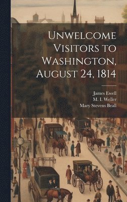 M 1846-1915 Weller, James Ewell, Mary Stevens Beall - Unwelcome Visitors to Washington, August 24, 1814, Inbunden. Tillgänglighet: Lägg i varukorg