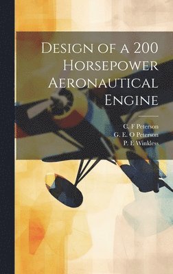 P E Winkless, G E O Peterson, C F Peterson - Design of a 200 Horsepower Aeronautical Engine, Inbunden