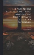 The Ante Nicene Fathers Herms Tatian Athenagoras Theophilus And Clement Of Alexandria; Volume II