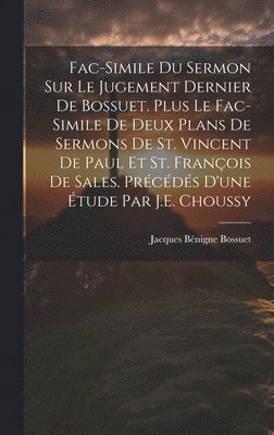 Fac-Simile Du Sermon Sur Le Jugement Dernier De Bossuet. Plus Le Fac-Simile De Deux Plans De Sermons De St. Vincent De Paul Et St. François De Sales. Précédés D'une Étude Par J.E. Choussy