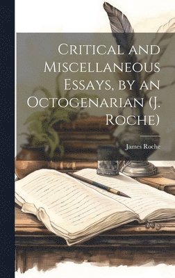 James Roche - Critical and Miscellaneous Essays, by an Octogenarian (J. Roche), Inbunden