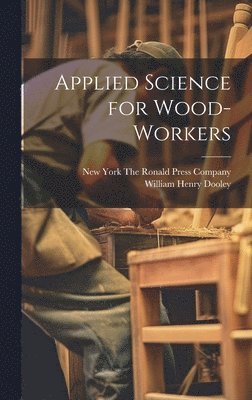 William Henry Dooley, New York the Ronald Press Company 1919 - Applied Science for Wood-Workers, Inbunden. Tillgänglighet: Lägg i varukorg