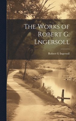 Robert G Ingersoll - Works of Robert G. Lngersoll, Inbunden