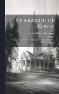 Underwood of Korea; Being an Intimate Record of the Life and Work of the Rev. H.G. Underwood