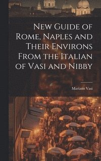 New Guide of Rome, Naples and Their Environs From the Italian of Vasi and Nibby