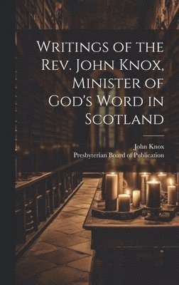 John Knox, Presbyterian Board Of Publication - Writings of the Rev. John Knox, Minister of God's Word in Scotland, Inbunden