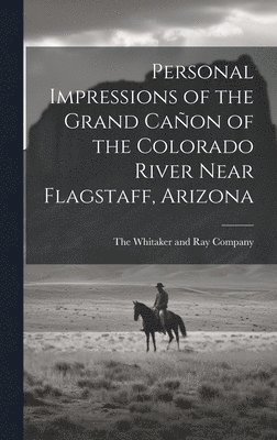 The Whitaker and Ray Company - Personal Impressions of the Grand Cañon of the Colorado River Near Flagstaff, Arizona, Inbunden