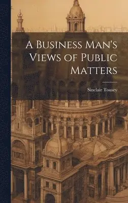 Sinclair Tousey - Business Man's Views of Public Matters, Inbunden. Tillgänglighet: Lägg i varukorg