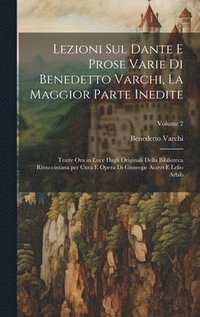Lezioni sul Dante e prose varie di Benedetto Varchi, la maggior parte inedite; tratte ora in luce dagli originali della Biblioteca Rinucciniana per cura e opera di Giuseope Aiazzi e Lelio Arbib; Vo...
