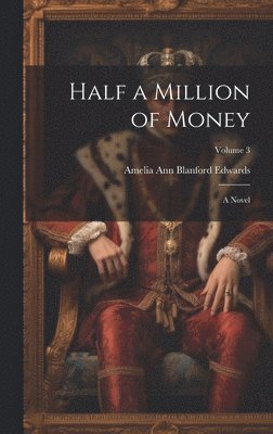 Amelia Ann Blanford Edwards - Half a Million of Money; a Novel; Volume 3, Inbunden
