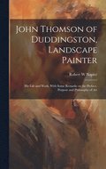John Thomson of Duddingston, Landscape Painter; his Life and Work, With Some Remarks on the Preface, Purpose and Philosophy of Art