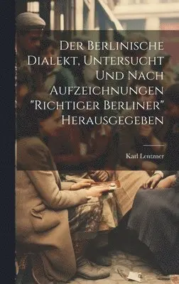 Karl Lentzner - Berlinische Dialekt, Untersucht Und Nach Aufzeichnungen "Richtiger Berliner" Herausgegeben, Inbunden. Tillgänglighet: Lägg i varukorg