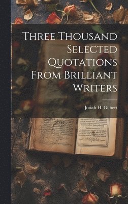 Josiah H Gilbert - Three Thousand Selected Quotations From Brilliant Writers, Inbunden. Tillgänglighet: Lägg i varukorg