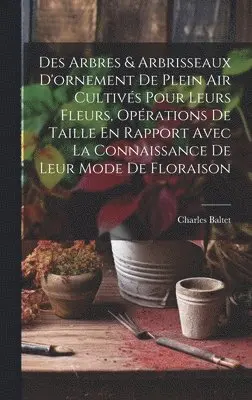 Charles Baltet - Des Arbres & Arbrisseaux D'ornement De Plein Air Cultivés Pour Leurs Fleurs, Opérations De Taille En Rapport Avec La Connaissance De Leur Mode De Floraison, Inbunden. Tillgänglighet: Lägg i varukorg