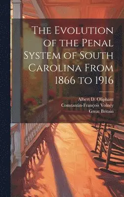 Great Britain, Constantin-François Volney, Albert D Oliphant - Evolution of the Penal System of South Carolina From 1866 to 1916, Inbunden. Tillgänglighet: Lägg i varukorg