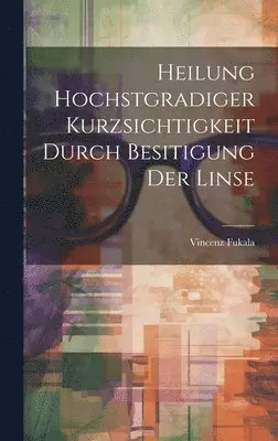 Vincenz Fukala - Heilung Hochstgradiger Kurzsichtigkeit Durch Besitigung Der Linse, Inbunden. Tillgänglighet: Lägg i varukorg