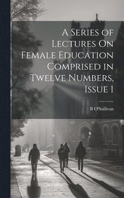 B O'Sullivan - Series of Lectures On Female Education Comprised in Twelve Numbers, Issue 1, Inbunden. Tillgänglighet: Lägg i varukorg