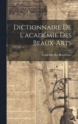 Académie Des Beaux-Arts - Dictionnaire De L'académie Des Beaux-Arts, Inbunden