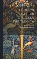 Friderici Ritschelii Opuscula Philologica