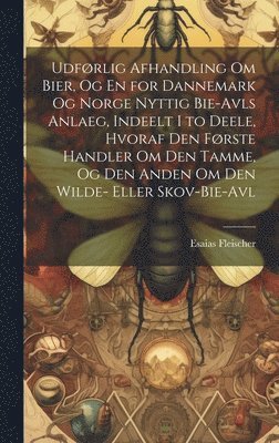 Esaias Fleischer - Udførlig Afhandling Om Bier, Og En for Dannemark Og Norge Nyttig Bie-Avls Anlaeg, Indeelt I to Deele, Hvoraf Den Første Handler Om Den Tamme, Og Den Anden Om Den Wilde- Eller Skov-Bie-Avl, Inbunden