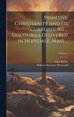 Adin Ballou, William Sweetzer Heywood - Primitive Christianity and its Corruptions ... Discourses Delivered in Hopedale, Mass. ..; Volume 2, Inbunden