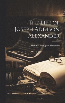 Henry Carrington Alexander - Life of Joseph Addison Alexander, Inbunden
