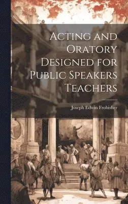 Joseph Edwin Frobisher - Acting and Oratory Designed for Public Speakers Teachers, Inbunden. Tillgänglighet: Lägg i varukorg