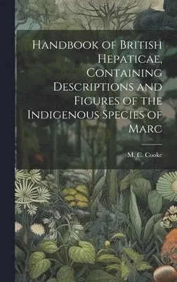 M C Cooke - Handbook of British Hepaticae, Containing Descriptions and Figures of the Indigenous Species of Marc, Inbunden. Tillgänglighet: Lägg i varukorg