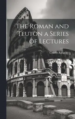 Roman and Teuton a Series of Lectures